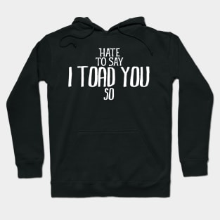 Hate To Say I Toad You So Hoodie